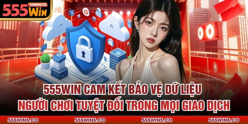 555win cam kết bảo vệ dữ liệu người chơi tuyệt đối trong mọi giao dịch