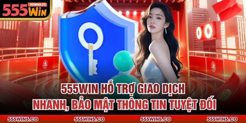 555win hỗ trợ giao dịch nhanh, bảo mật thông tin tuyệt đối