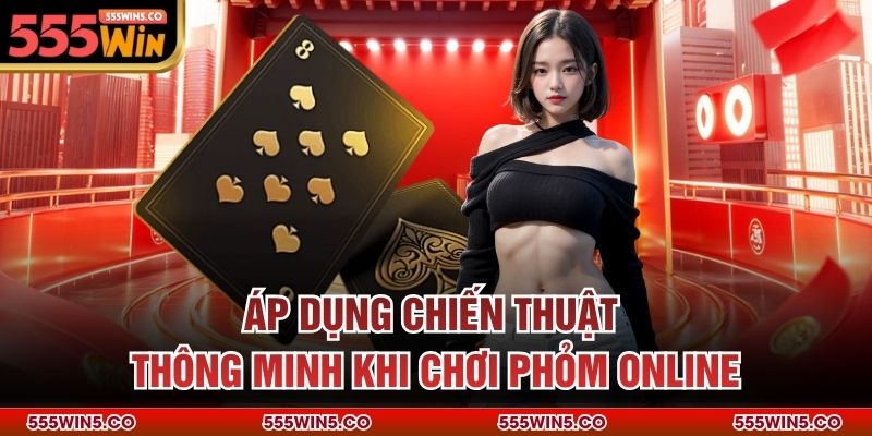 Áp dụng chiến thuật thông minh khi chơi phỏm online