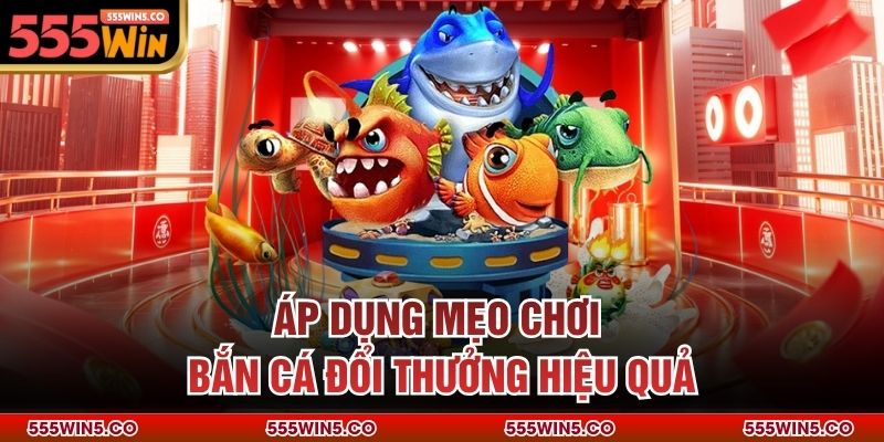 Áp dụng mẹo chơi bắn cá đổi thưởng hiệu quả