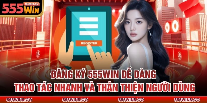 Đăng ký 555win dễ dàng, thao tác nhanh và thân thiện người dùng