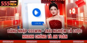 Đăng Nhập 555win - Trải Nghiệm Cá Cược Nhanh Chóng Và An Toàn