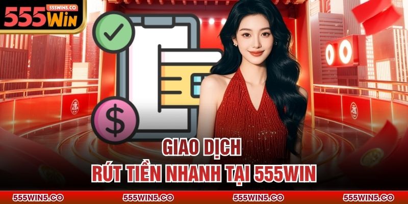 Giao dịch rút tiền nhanh tại 555win