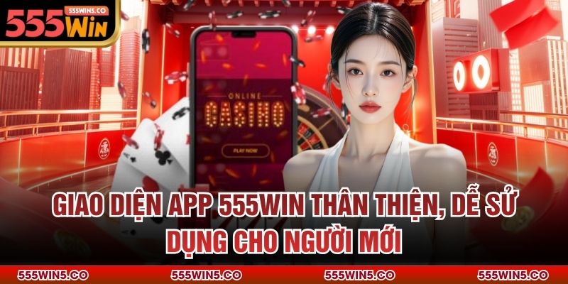 Giao diện app 555win thân thiện, dễ sử dụng cho người mới