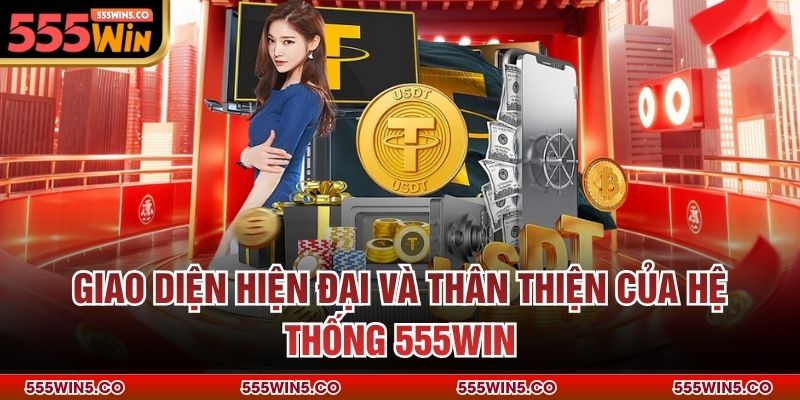 Giao diện hiện đại và thân thiện của hệ thống 555win