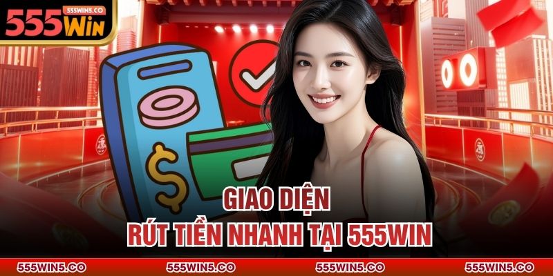 Giao diện rút tiền nhanh tại 555win