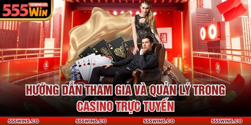 Hướng dẫn tham gia và quản lý trong casino trực tuyến