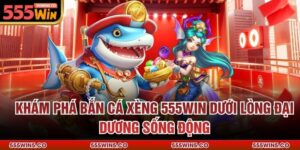 Khám Phá Bắn Cá Xèng 555Win Dưới Lòng Đại Dương Sống Động