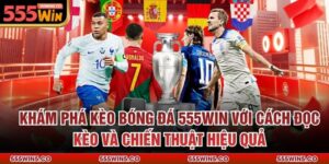 Khám Phá Kèo Bóng Đá 555Win Với Cách Đọc Kèo Và Chiến Thuật Hiệu Quả