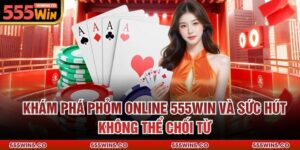 Khám Phá Phỏm Online 555Win Và Sức Hút Không Thể Chối Từ