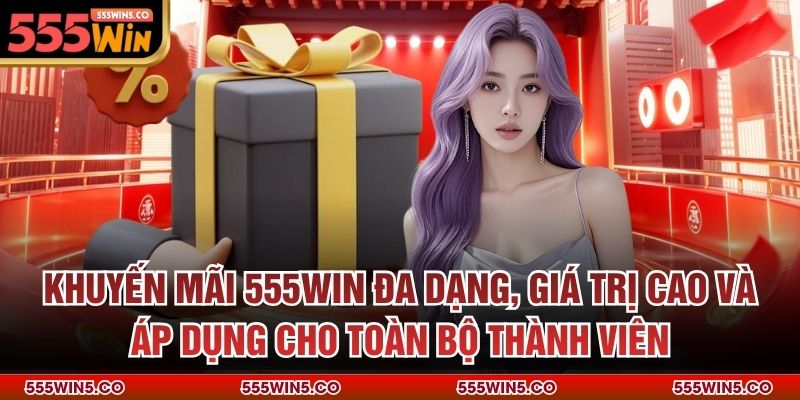 Khuyến mãi 555win đa dạng, giá trị cao và áp dụng cho toàn bộ thành viên