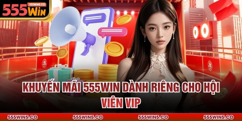 Khuyến mãi 555win dành riêng cho hội viên VIP
