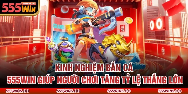 Kinh nghiệm bắn cá 555win giúp người chơi tăng tỷ lệ thắng lớn