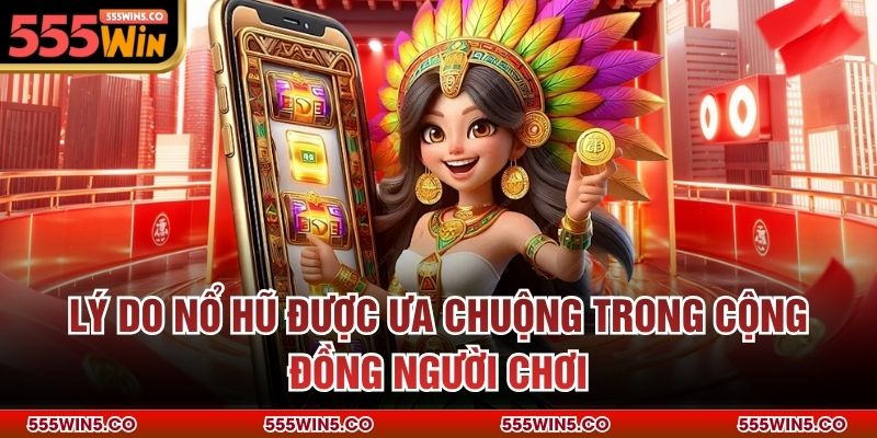 Lý do nổ hũ được ưa chuộng trong cộng đồng người chơi