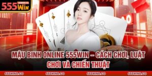 Mậu Binh Online 555Win – Cách Chơi, Luật Chơi Và Chiến Thuật