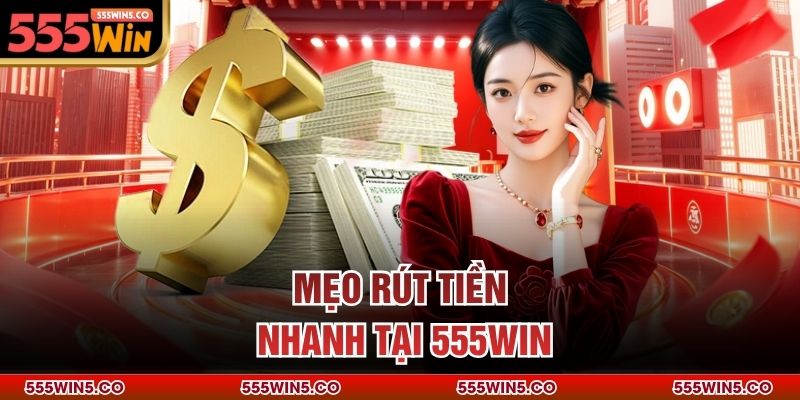 Mẹo rút tiền nhanh tại 555win