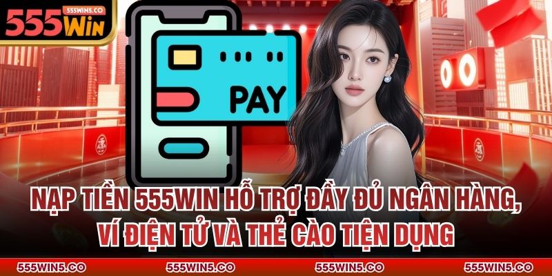 Nạp tiền 555win hỗ trợ đầy đủ ngân hàng, ví điện tử và thẻ cào tiện dụng