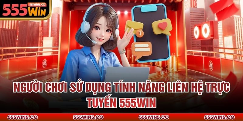 Người chơi sử dụng tính năng liên hệ trực tuyến 555win