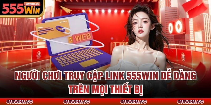 Người chơi truy cập link 555win dễ dàng trên mọi thiết bị