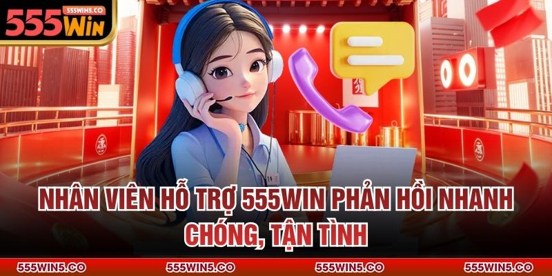 Nhân viên hỗ trợ 555win phản hồi nhanh chóng, tận tình