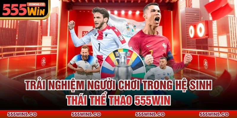 Trải nghiệm người chơi trong hệ sinh thái thể thao 555Win