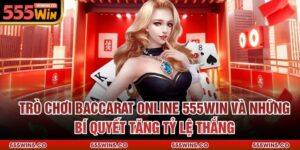 Trò Chơi Baccarat Online 555Win Và Những Bí Quyết Tăng Tỷ Lệ Thắng
