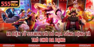 VA Điện Tử 555Win Với Đồ Họa Sống Động Và Trò Chơi Đa Dạng